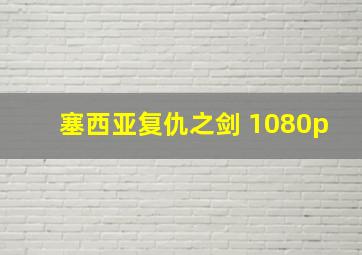 塞西亚复仇之剑 1080p